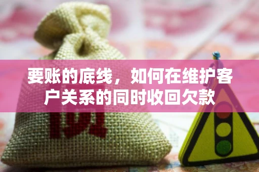 要账的底线，如何在维护客户关系的同时收回欠款