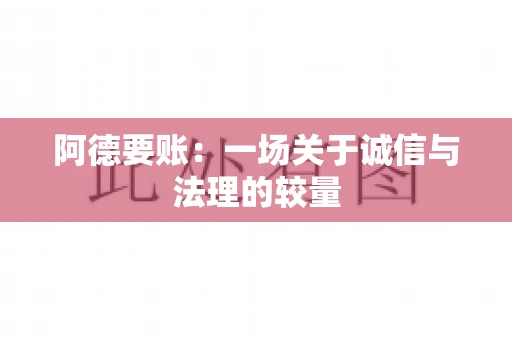 阿德要账:一场关于诚信与法理的较量 阿德要账:一场关于诚信与法理的较量