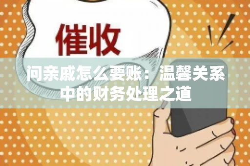问亲戚怎么要账：温馨关系中的财务处理之道