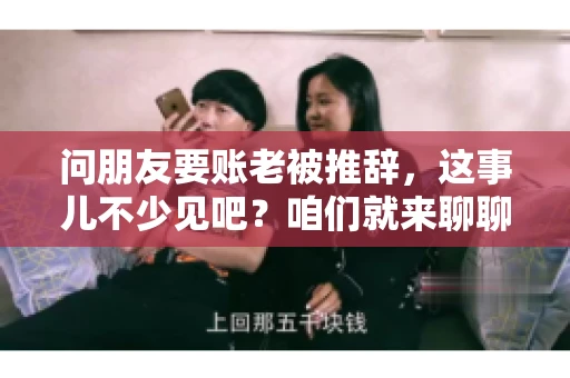 问朋友要账老被推辞,这事儿不少见吧?咱们就来聊聊这个话题,看看怎么才能让朋友还钱不那么尴尬。 问朋友要账老被推辞,这事儿不少见吧?咱们就来聊聊这个话题,看看怎么才能让朋友还钱不那么尴尬。
