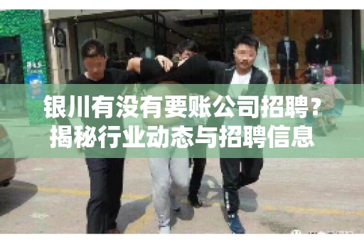 银川有没有要账公司招聘？揭秘行业动态与招聘信息