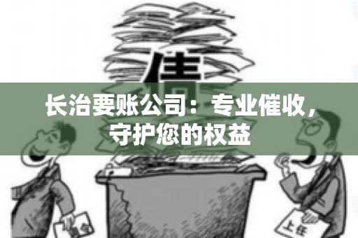 长治要账公司：专业催收，守护您的权益