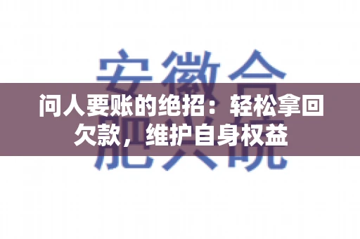 问人要账的绝招：轻松拿回欠款，维护自身权益