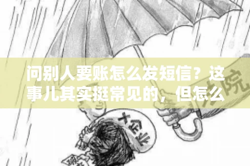 问别人要账怎么发短信？这事儿其实挺常见的，但怎么发得既得体又有效，还真得讲究点门道。咱们就来聊聊这个话题，希望能帮到你。