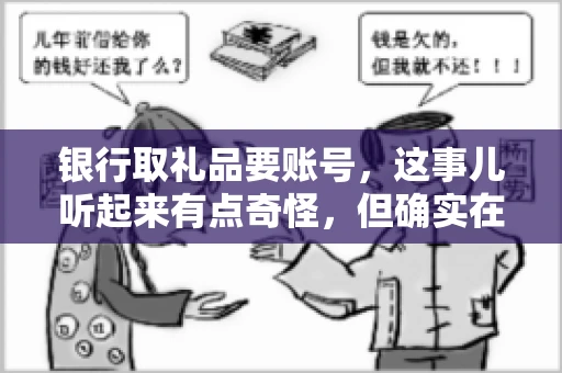 银行取礼品要账号，这事儿听起来有点奇怪，但确实在生活中时有发生。最近，就有朋友问我，为什么银行在取礼品时需要提供账号信息。这让我想起了自己之前的一次经历，于是决定和大家聊聊这个话题。