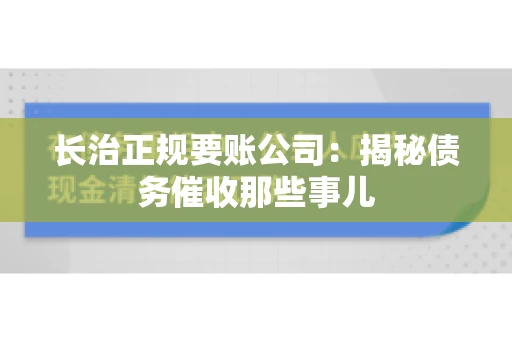 长治正规要账公司:揭秘债务催收那些事儿 长治正规要账公司:揭秘债务催收那些事儿