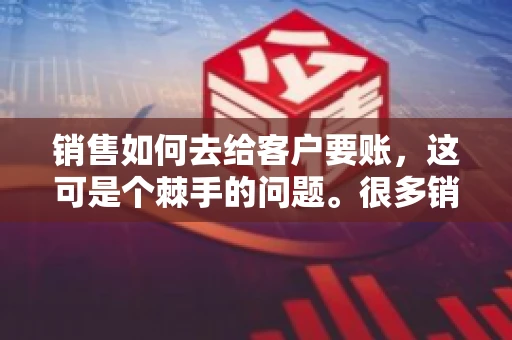 销售如何去给客户要账，这可是个棘手的问题。很多销售人员都遇到过客户拖欠账款的情况，让人头疼不已。今天，我就来和大家聊聊这个话题，分享一些实际操作中的经验和技巧。