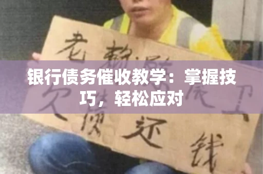 银行债务催收教学：掌握技巧，轻松应对