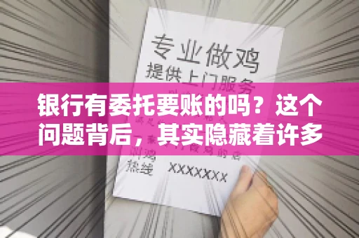 银行有委托要账的吗？这个问题背后，其实隐藏着许多企业和个人对于银行服务的好奇与疑惑。今天，我们就来聊聊这个话题，看看银行是否提供委托要账服务，以及这项服务是如何运作的。