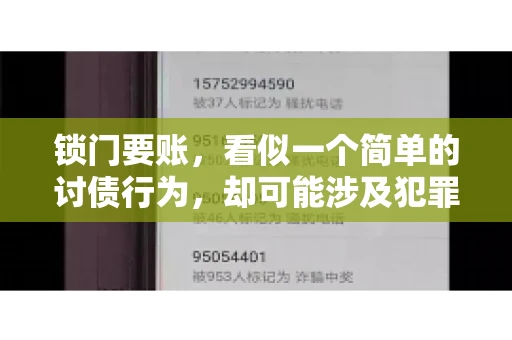 锁门要账,看似一个简单的讨债行为,却可能涉及犯罪。今天,我们就来聊聊这个话题,看看锁门要账究竟有哪些风险,以及如何避免这些风险。 锁门要账,看似一个简单的讨债行为,却可能涉及犯罪。今天,我们就来聊聊这个话题,看看锁门要账究竟有哪些风险,以及如何避免这些风险。