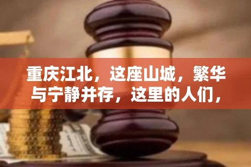 重庆江北，这座山城，繁华与宁静并存，这里的人们，勤劳与智慧同在。而在这片热土上，要账之事，也是生活中不可或缺的一部分。今天，就让我们来聊聊重庆江北的“要账”那些事儿。