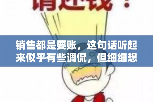 销售都是要账，这句话听起来似乎有些调侃，但细细想来，其中却蕴含着销售的艰辛与无奈。在销售行业中，要账确实是一项不可或缺的工作，它不仅考验着销售人员的沟通技巧，更考验着他们的耐心和毅力。今天，我们就来聊聊销售与要账的那些事儿。