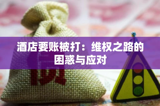 酒店要账被打：维权之路的困惑与应对