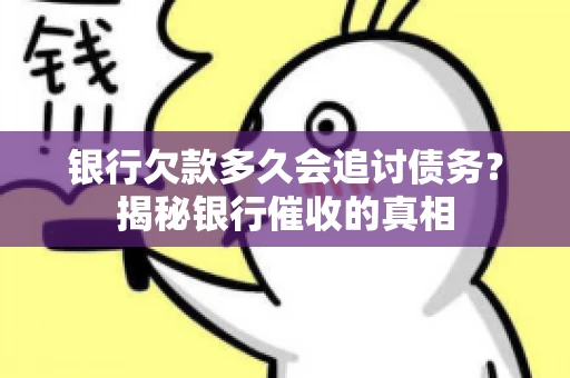 银行欠款多久会追讨债务？揭秘银行催收的真相