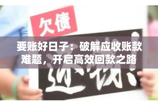 要账好日子:破解应收账款难题,开启高效回款之路 要账好日子:破解应收账款难题,开启高效回款之路
