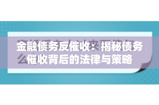 金融债务反催收：揭秘债务催收背后的法律与策略