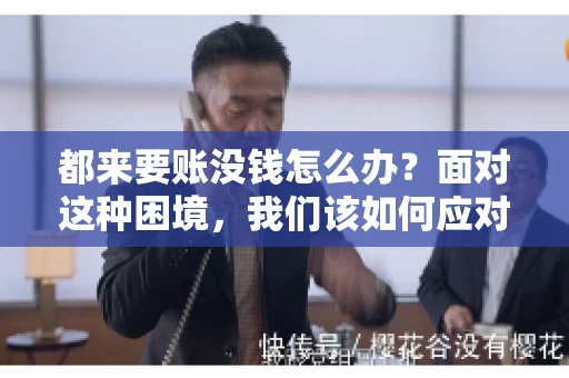 都来要账没钱怎么办？面对这种困境，我们该如何应对呢？首先，我们要明确一点，债务问题并非无解，关键在于我们如何去面对和解决。下面，我就从几个方面来和大家聊聊这个问题。