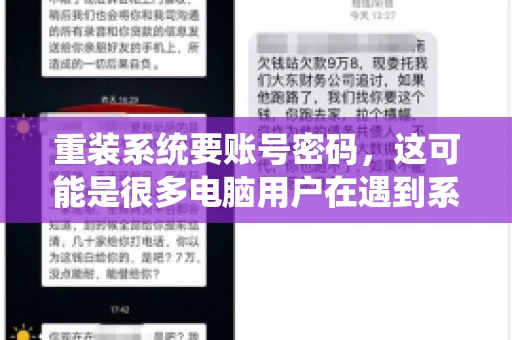 重装系统要账号密码，这可能是很多电脑用户在遇到系统问题时都会遇到的一个问题。今天，我就来和大家聊聊这个话题，希望能帮助到那些正在为重装系统而烦恼的朋友们。