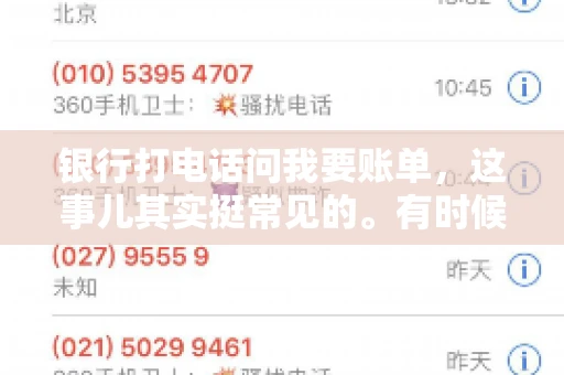银行打电话问我要账单，这事儿其实挺常见的。有时候，接到银行的电话，一开口就是询问账单，心里难免会有些疑惑。今天，我就来和大家聊聊这个话题，希望能帮到那些和我一样，接到银行电话询问账单的朋友们。