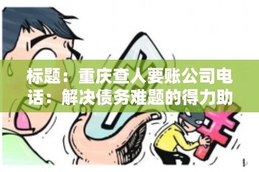 标题：重庆查人要账公司电话：解决债务难题的得力助手