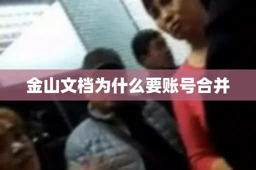 金山文档为什么要账号合并 金山文档为什么要账号合并