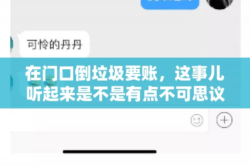 在门口倒垃圾要账,这事儿听起来是不是有点不可思议?但事实上,这确实是一些小区居民生活中可能遇到的问题。今天,我们就来聊聊这个话题,看看这背后到底隐藏着哪些问题,以及我们该如何应对。 在门口倒垃圾要账,这事儿听起来是不是有点不可思议?但事实上,这确实是一些小区居民生活中可能遇到的问题。今天,我们就来聊聊这个话题,看看这背后到底隐藏着哪些问题,以及我们该如何应对。