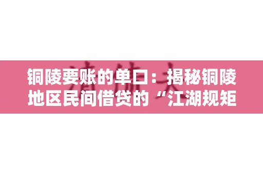 铜陵要账的单口：揭秘铜陵地区民间借贷的“江湖规矩”