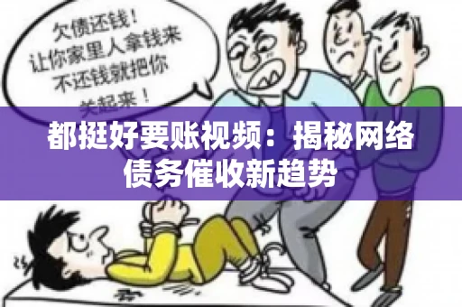 都挺好要账视频：揭秘网络债务催收新趋势