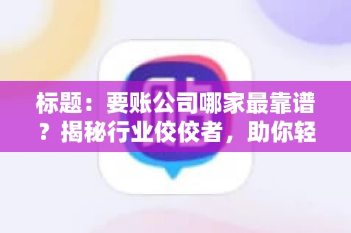 标题：要账公司哪家最靠谱？揭秘行业佼佼者，助你轻松追回欠款
