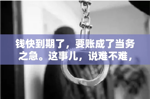 钱快到期了，要账成了当务之急。这事儿，说难不难，说简单也不简单。今天咱们就来聊聊，钱快到期了，怎么才能顺利要回账。