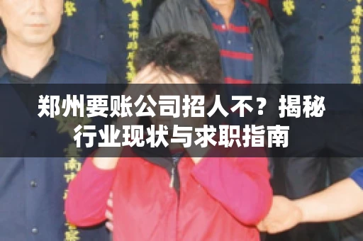 郑州要账公司招人不？揭秘行业现状与求职指南