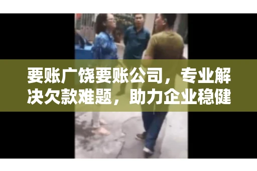 要账广饶要账公司，专业解决欠款难题，助力企业稳健发展