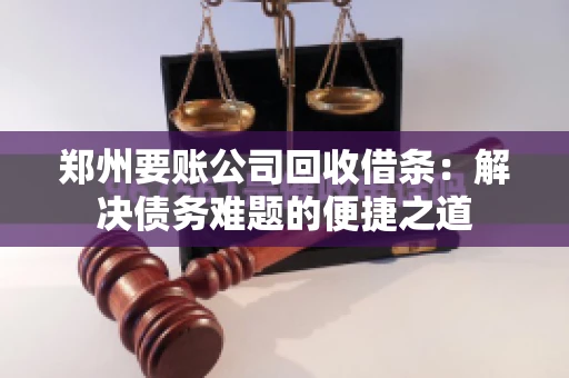 郑州要账公司回收借条：解决债务难题的便捷之道