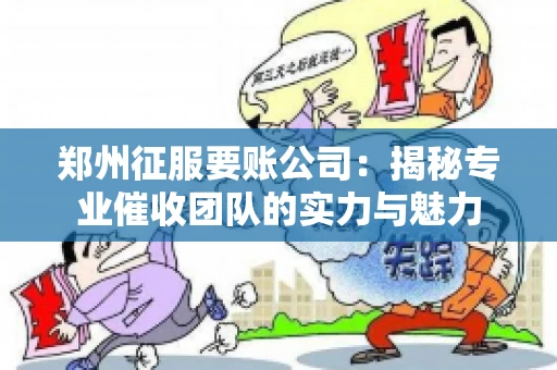 郑州征服要账公司：揭秘专业催收团队的实力与魅力