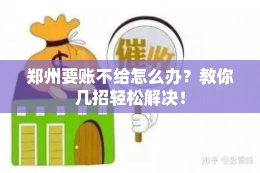 郑州要账不给怎么办？教你几招轻松解决！