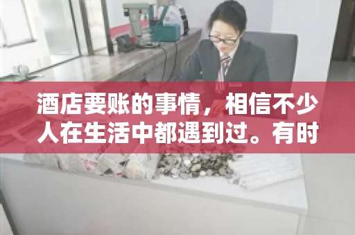 酒店要账的事情，相信不少人在生活中都遇到过。有时候，我们可能因为疏忽或者特殊情况，导致在酒店消费后忘记结账，或者酒店方面在要账时出现了一些误会。今天，我就来和大家聊聊关于酒店要账的那些事儿。