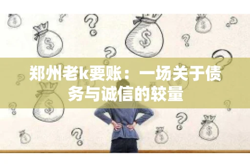 郑州老k要账：一场关于债务与诚信的较量