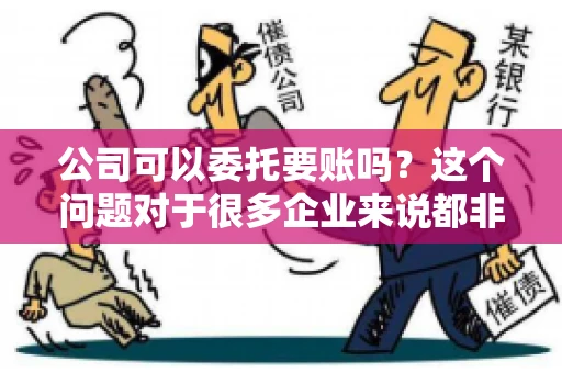 公司可以委托要账吗？这个问题对于很多企业来说都非常关键。在商业活动中，应收账款的管理是保证企业资金流转顺畅的重要环节。那么，公司是否可以委托要账呢？接下来，我们就来聊聊这个话题。