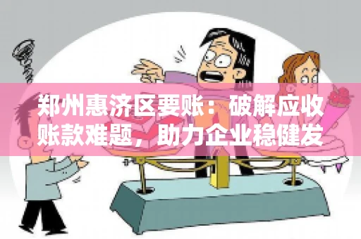 郑州惠济区要账:破解应收账款难题,助力企业稳健发展 郑州惠济区要账:破解应收账款难题,助力企业稳健发展