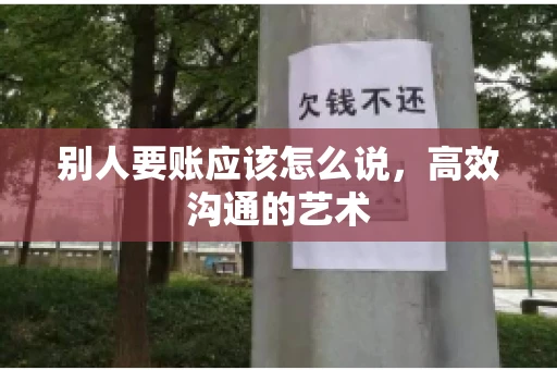 别人要账应该怎么说，高效沟通的艺术