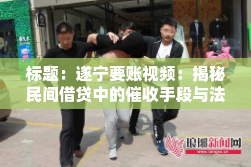 标题：遂宁要账视频：揭秘民间借贷中的催收手段与法律边界