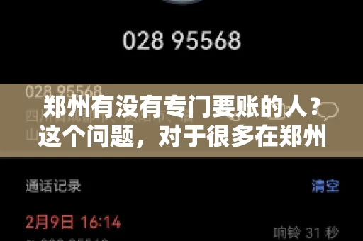 郑州有没有专门要账的人？这个问题，对于很多在郑州做生意的人来说，可能是一个常见的困扰。毕竟，应收账款的管理对于企业的运营至关重要。那么，郑州有没有专门要账的人呢？且听我慢慢道来。