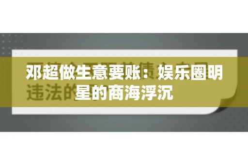 邓超做生意要账：娱乐圈明星的商海浮沉