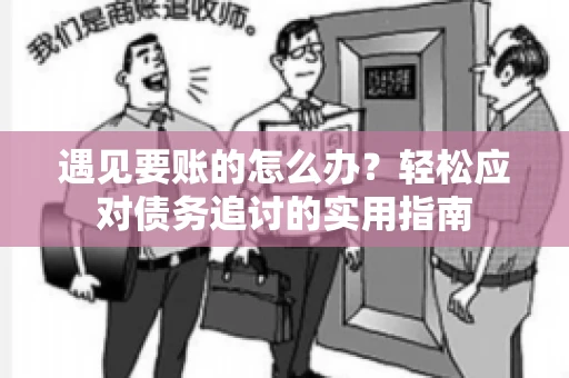 遇见要账的怎么办？轻松应对债务追讨的实用指南