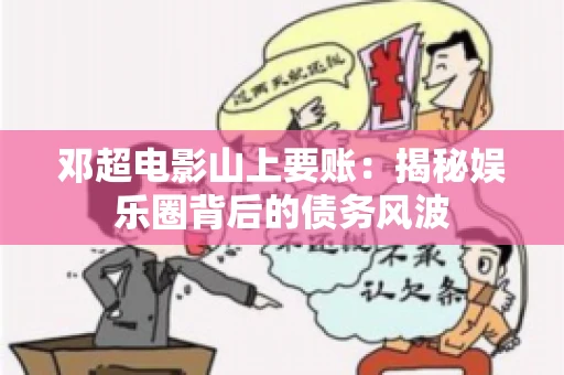 邓超电影山上要账：揭秘娱乐圈背后的债务风波