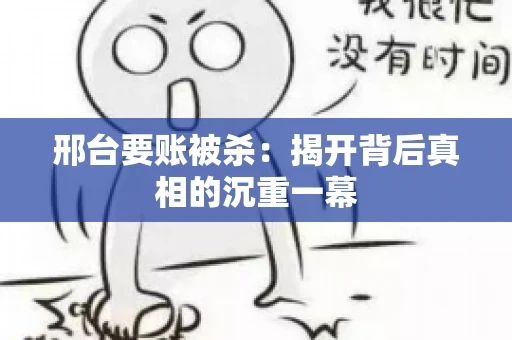 邢台要账被杀：揭开背后真相的沉重一幕