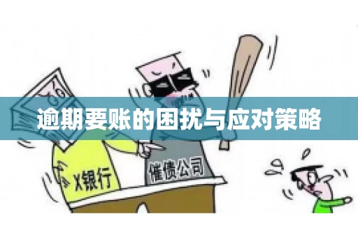 逾期要账的困扰与应对策略