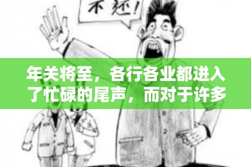 年关将至，各行各业都进入了忙碌的尾声，而对于许多企业来说，这时候也是催收账款的旺季。今天，我就来和大家聊聊“年关将至要账攻略”，希望能给大家带来一些实用的建议。