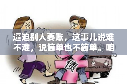 逼迫别人要账，这事儿说难不难，说简单也不简单。咱们得先弄明白，这其中的门道和技巧。今天，我就来跟大家聊聊，逼迫别人要账怎么说。