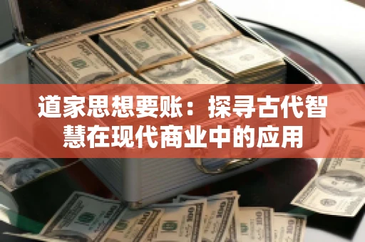 道家思想要账：探寻古代智慧在现代商业中的应用